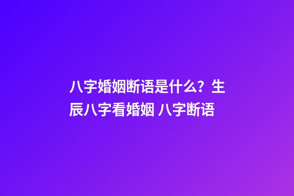八字婚姻断语是什么？生辰八字看婚姻 八字断语-第1张-观点-玄机派